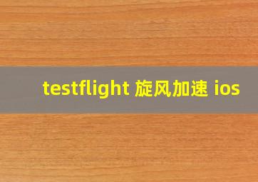 testflight 旋风加速 ios